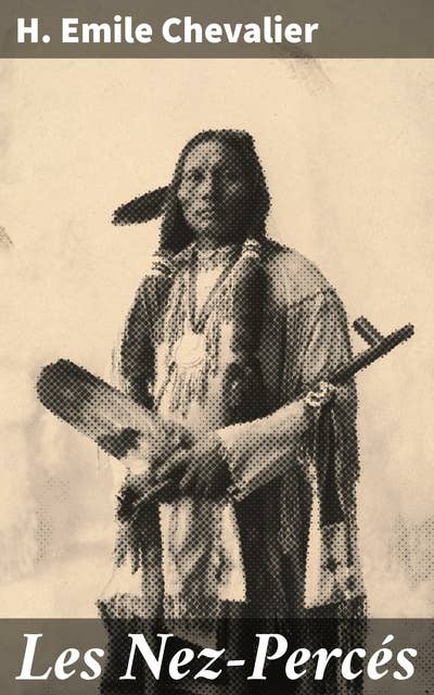 Les Nez-Percés: Héritage des Nez-Percés : Récit vibrant d'une tribu amérindienne du 19ème siècle en proie aux bouleversements de la colonisation
