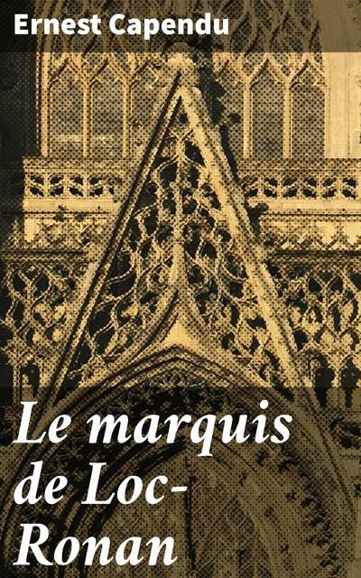 Le marquis de Loc-Ronan: Intrigues politiques et amours interdites dans la France du XIXe siècle