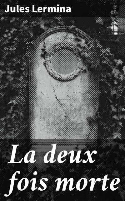 La deux fois morte: Intrigue captivante et atmosphère sombre : un roman français du XIXe siècle