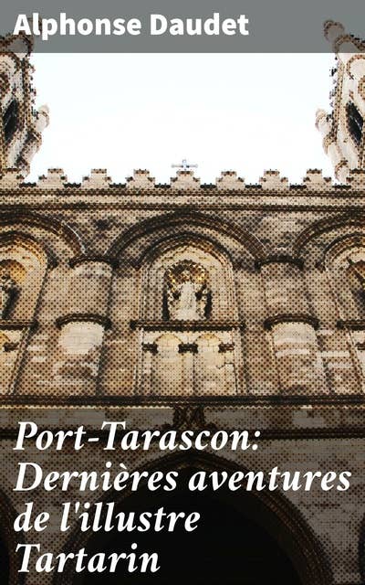 Port-Tarascon: Dernières aventures de l'illustre Tartarin: Les nouveaux exploits de Tartarin à Port-Tarascon, entre humour, aventure et critique sociale
