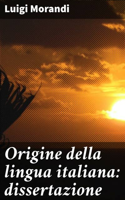 Origine della lingua italiana: dissertazione: Un'analisi approfondita delle origini linguistiche italiane