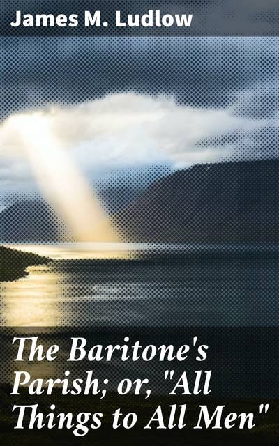 The Baritone's Parish; or, "All Things to All Men": A Compelling Exploration of Duty, Faith, and Personal Identity in a Parish Setting