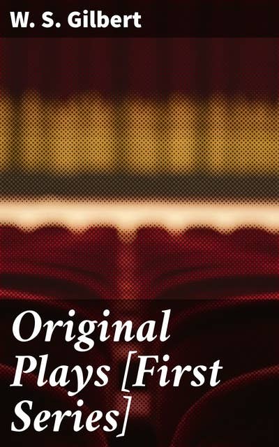 Original Plays [First Series]: Witty Victorian Plays: Satirical Humor and Social Commentary in British Theatre