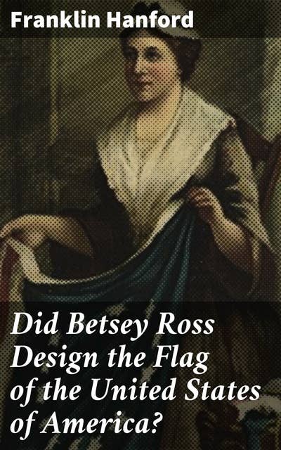 Did Betsey Ross Design the Flag of the United States of America?: Publication of the Scottsville Literary Society