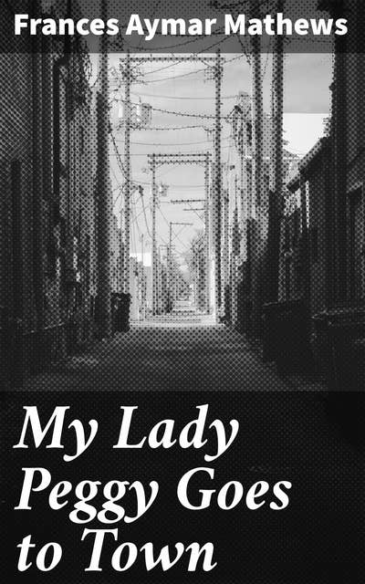 My Lady Peggy Goes to Town: A Tale of Social Intrigue and Romantic Entanglements in 18th Century England
