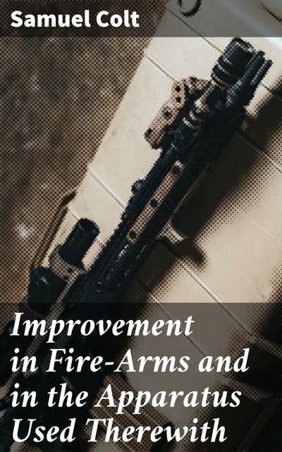 Improvement in Fire-Arms and in the Apparatus Used Therewith: United States Patent Office Application
