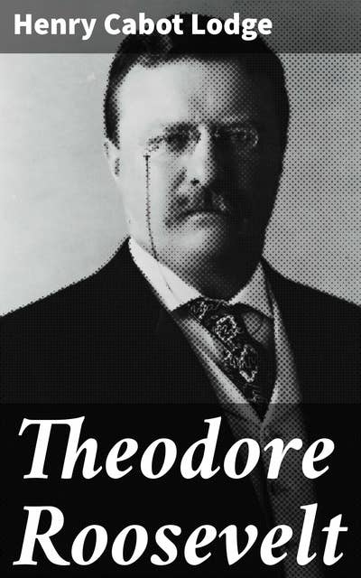 Theodore Roosevelt: An Address Delivered by Henry Cabot Lodge Before the Congress of the United States