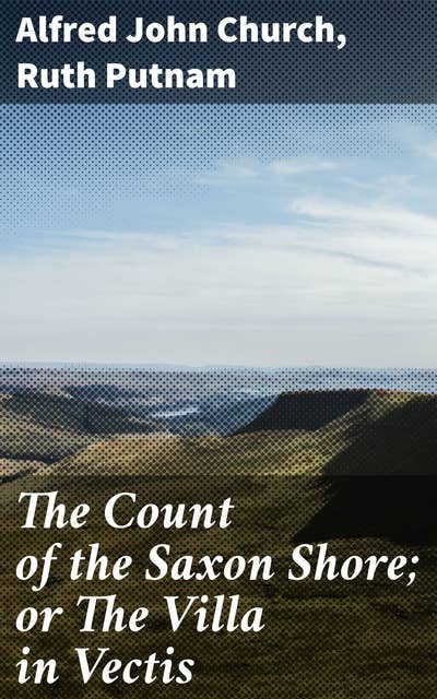The Count of the Saxon Shore; or The Villa in Vectis: A Tale of the Departure of the Romans from Britain