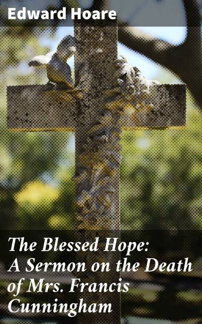 The Blessed Hope: A Sermon on the Death of Mrs. Francis Cunningham