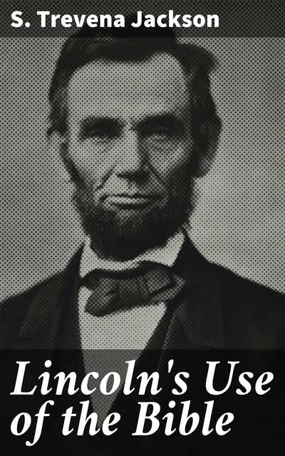 Lincoln's Use of the Bible: Exploring Lincoln's Biblical Influence on American Unity and Justice