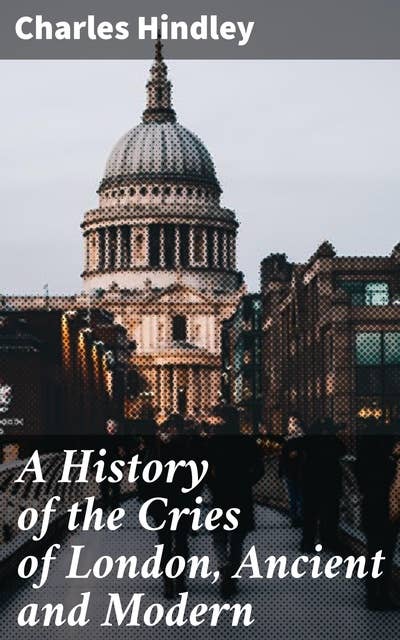 A History of the Cries of London, Ancient and Modern