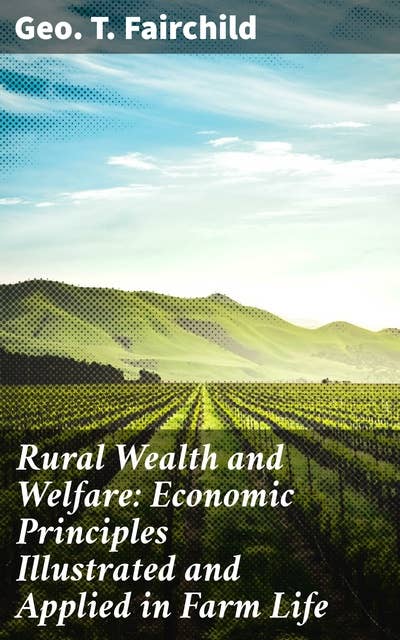 Rural Wealth and Welfare: Economic Principles Illustrated and Applied in Farm Life: Economic Principles for Sustainable Farming Success