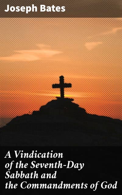 A Vindication of the Seventh-Day Sabbath and the Commandments of God: With a Further History of God's Peculiar People from 1847-1848