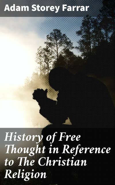 History of Free Thought in Reference to The Christian Religion: Exploring the Evolution of Free Thought in Christian History