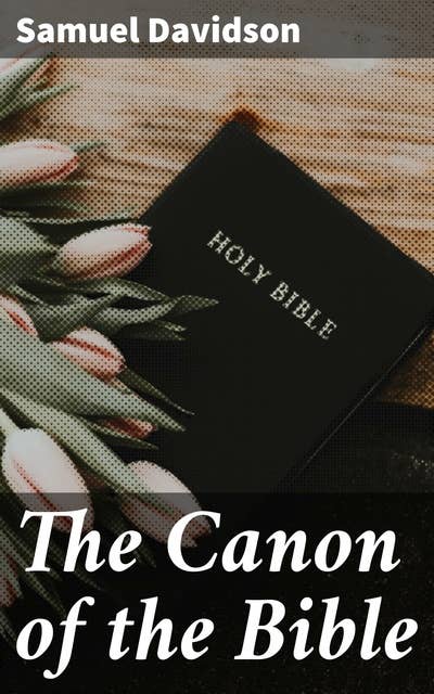 The Canon of the Bible: Unraveling the Sacred Texts: A Scholarly Journey through Biblical Canonization