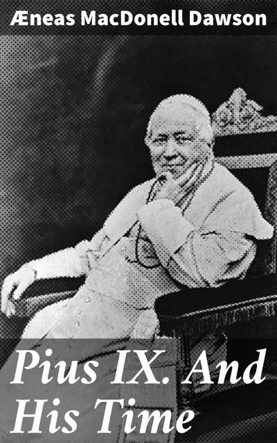 Pius IX. And His Time: Exploring the Papal Legacy in 19th Century Europe