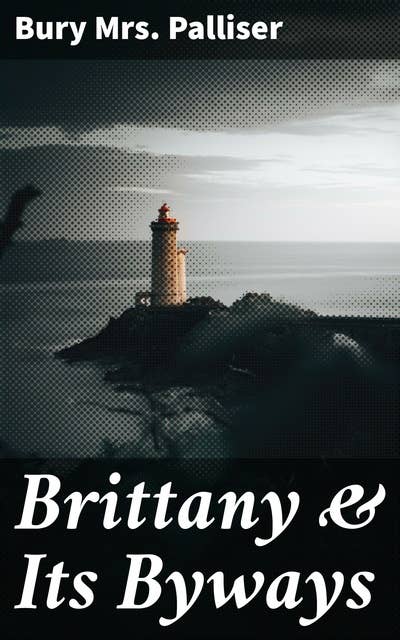 Brittany & Its Byways: Unveiling Brittany's Enchanting Secrets and Hidden Gems