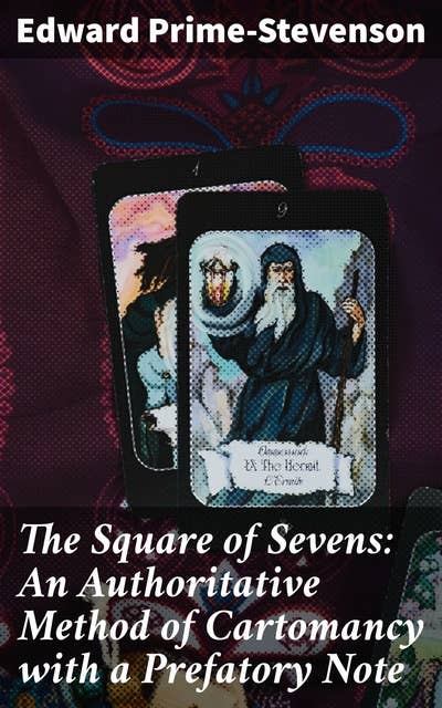 The Square of Sevens: An Authoritative Method of Cartomancy with a Prefatory Note: Unveiling Hidden Truths: A Scholarly Guide to Cartomancy Secrets