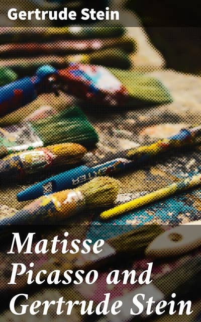Matisse Picasso and Gertrude Stein: With Two Shorter Stories