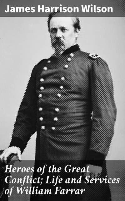 Heroes of the Great Conflict; Life and Services of William Farrar: Smith, Major General, United States Volunteer in the Civil War