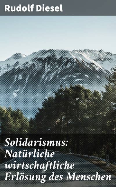 Solidarismus: Natürliche wirtschaftliche Erlösung des Menschen: Eine visionäre Wirtschaftstheorie für solidarische Erlösung und soziale Gerechtigkeit