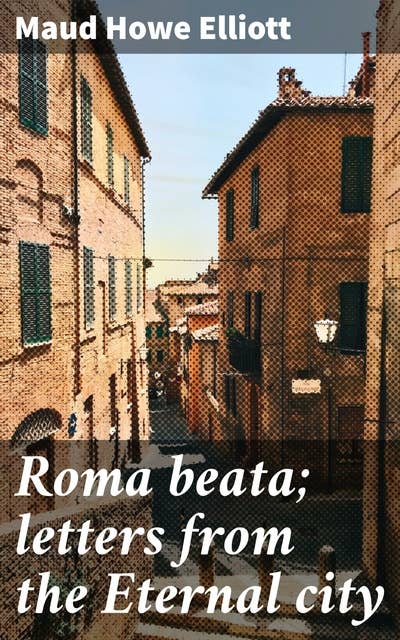 Roma beata; letters from the Eternal city: A Captivating Journey Through Rome's Timeless Beauty