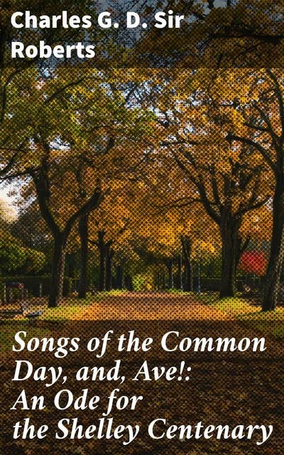Songs of the Common Day, and, Ave!: An Ode for the Shelley Centenary: Capturing the Essence of Nature and Love