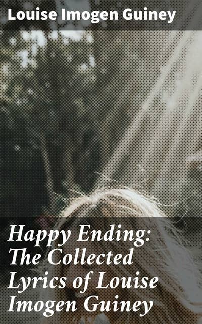 Happy Ending: The Collected Lyrics of Louise Imogen Guiney
