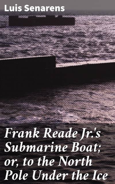 Frank Reade Jr.'s Submarine Boat; or, to the North Pole Under the Ice