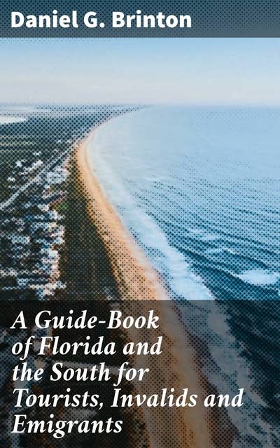 A Guide-Book of Florida and the South for Tourists, Invalids and Emigrants: Exploring Florida and the Southern US: A 19th Century Travel Companion