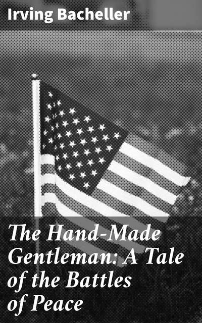 The Hand-Made Gentleman: A Tale of the Battles of Peace: A Journey Through Post-Civil War America's Trials and Triumphs