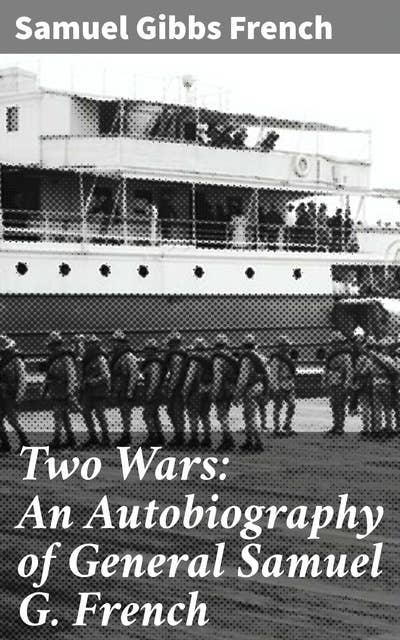 Two Wars: An Autobiography of General Samuel G. French: Mexican War; War between the States, a Diary; Reconstruction Period, His Experience; Incidents, Reminiscences, etc