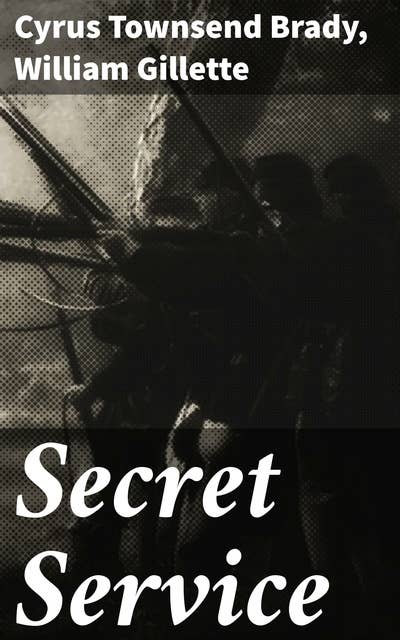 Secret Service: Being the Happenings of a Night in Richmond in the Spring of 1865