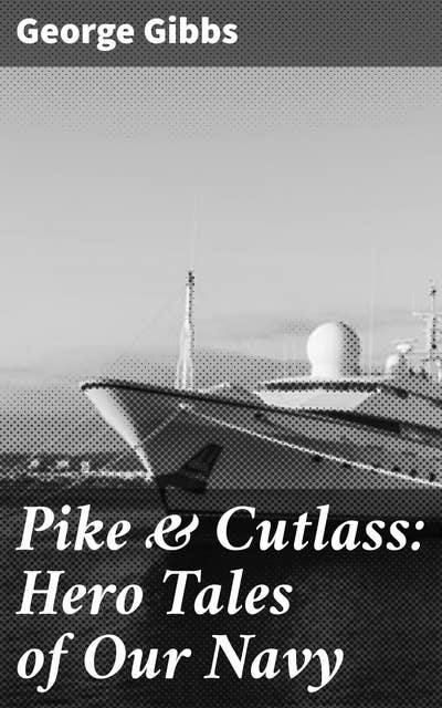Pike & Cutlass: Hero Tales of Our Navy: Tales of Valor and Bravery at Sea