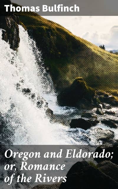 Oregon and Eldorado; or, Romance of the Rivers: Quest for Eldorado: A Journey Through the Oregon Trail and the Gold Rush Era