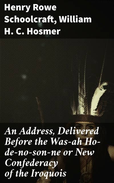 An Address, Delivered Before the Was-ah Ho-de-no-son-ne or New Confederacy of the Iroquois: Exploring Indigenous Histories and Sovereignties Through Oratory and Essays