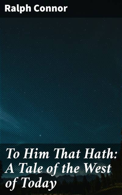 To Him That Hath: A Tale of the West of Today