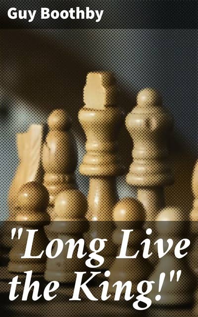 "Long Live the King!": An Adventurous Tale of Mystery, Romance, and Intrigue in 19th Century Europe