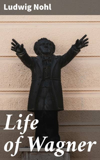 Life of Wagner: Revolutionizing Classical Music: Wagner's Life and Legacy