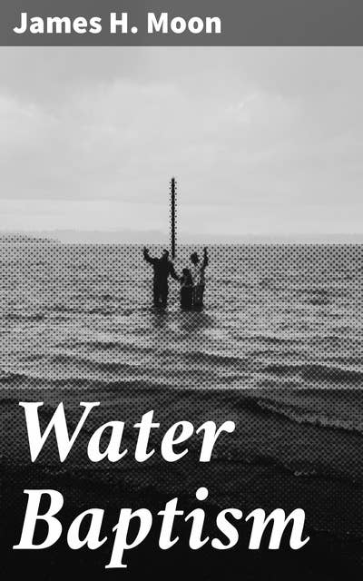 Water Baptism: A Pagan and Jewish Rite but not Christian, Proven by Scripture and History Confirmed by the Lives of Saints Who Were Never Baptized with Water