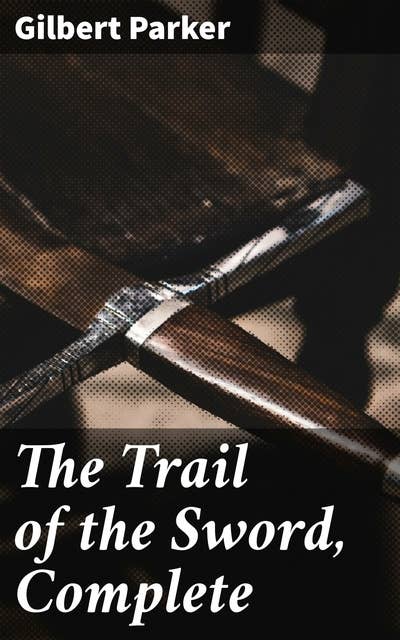 The Trail of the Sword, Complete: A Tale of Political Intrigue, Betrayal, and Romance in 17th Century France