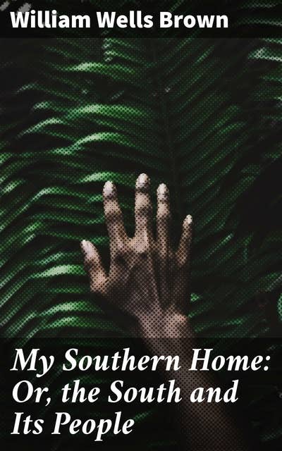 My Southern Home: Or, the South and Its People: Exploring the Depths of Antebellum Southern Society and Racial Dynamics