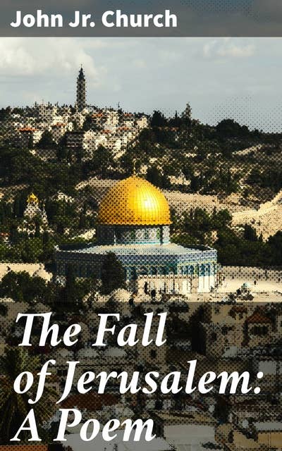 The Fall of Jerusalem: A Poem: An Epic Poem of Ancient War and Redemption