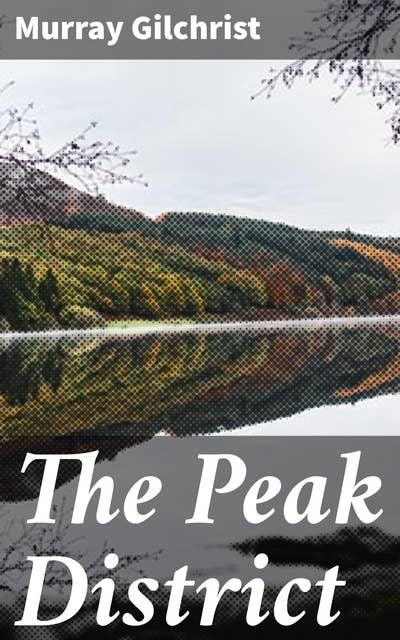 The Peak District: Exploring the Beauty of Northern England's Landscapes and Environmental Themes