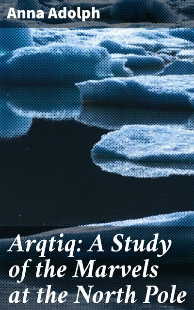 Arqtiq: A Study of the Marvels at the North Pole
