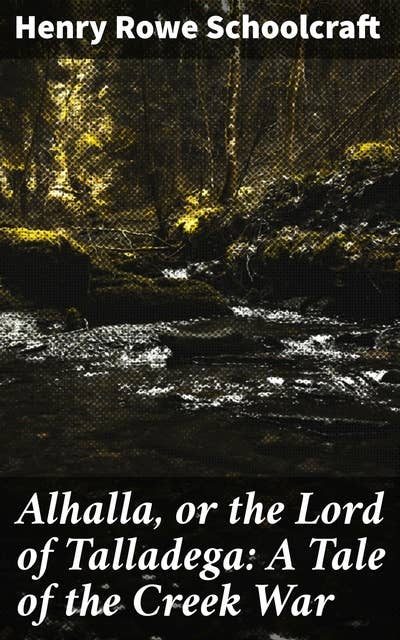Alhalla, or the Lord of Talladega: A Tale of the Creek War: With Some Selected Miscellanies, Chiefly of Early Date