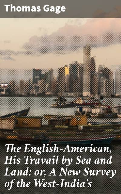 The English-American, His Travail by Sea and Land: or, A New Survey of the West-India's: A Voyage Through West-India's: Colonial Exploration and Adventures