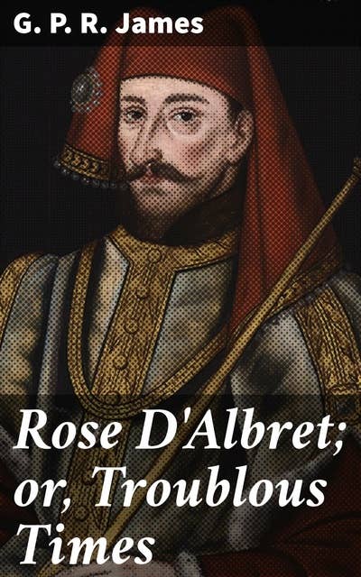 Rose D'Albret; or, Troublous Times