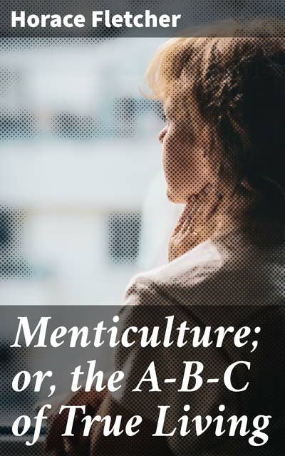 Menticulture; or, the A-B-C of True Living: Mastering the Art of Positive Living: A Guide to Inner Peace and Personal Growth