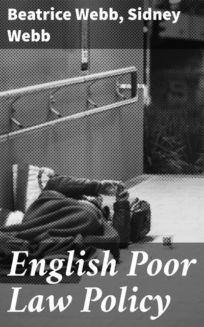 English Poor Law Policy: Exploring the Evolution of English Poor Law Policy and Social Welfare in the 19th and 20th Centuries